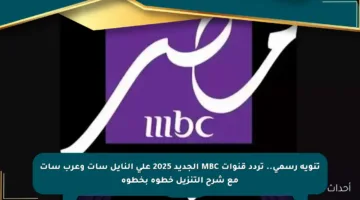 تنويه رسمي.. تردد قنوات MBC الجديد 2025 على النايل سات وعرب سات مع شرح التنزيل خطوة بخطوة